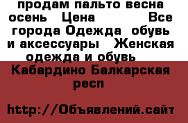 продам пальто весна-осень › Цена ­ 2 500 - Все города Одежда, обувь и аксессуары » Женская одежда и обувь   . Кабардино-Балкарская респ.